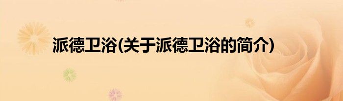 派德卫浴(关于派德卫浴的简介)(图1)