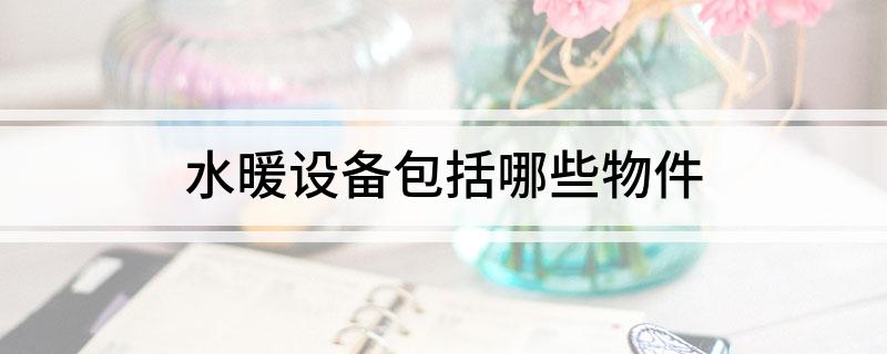 水暖设备包括哪些物件(图1)